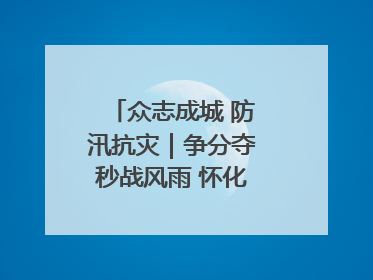 众志成城 防汛抗灾｜争分夺秒战风雨 怀化市全力以赴守护人民群众安全